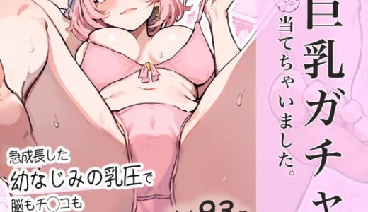 巨乳ガチャ当てちゃいました。〜幼なじみの急成長した乳圧で脳もチ◯コも壊された話〜
